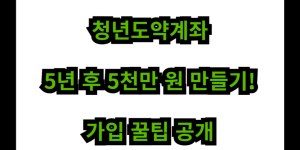 청년도약계좌, 5년 후 5천만 원 만들기! 가입 꿀팁 공개