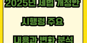 2025년 세법 개정안 시행령 주요 내용과 변화 분석